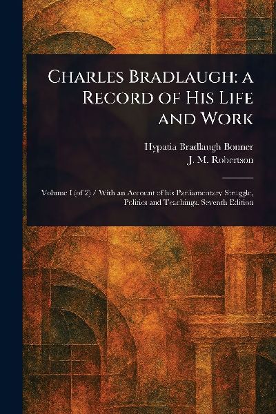 Charles Bradlaugh: a Record of His Life and Work