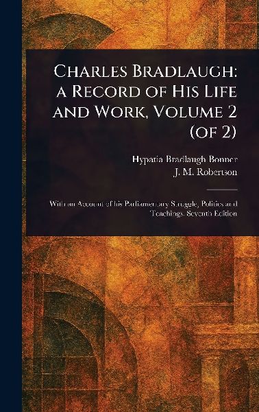 Charles Bradlaugh: a Record of His Life and Work, Volume 2 (of 2)