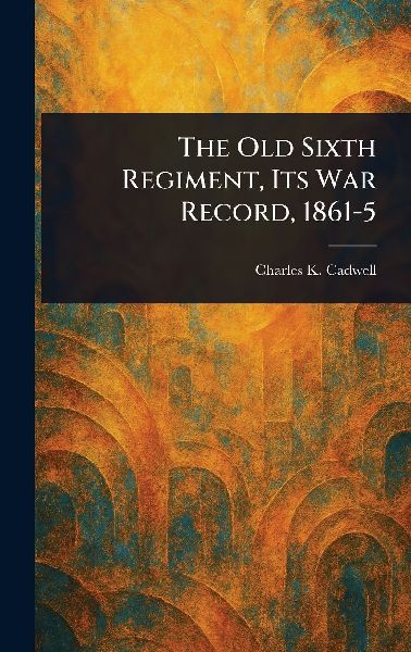 The Old Sixth Regiment, Its War Record, 1861-5