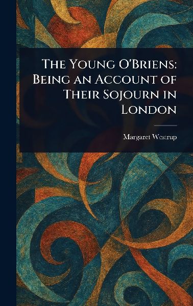 The Young O'Briens: Being an Account of Their Sojourn in London