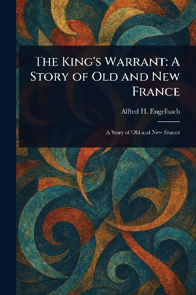 The Kings Warrant: A Story of Old and New France