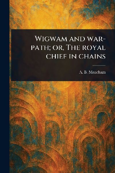 Wigwam and War-path; or, The Royal Chief in Chains