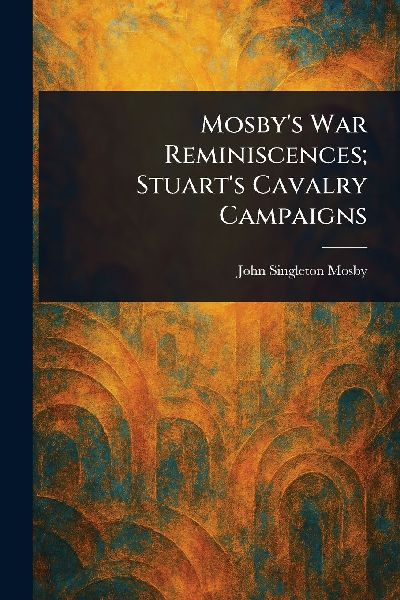 Mosbys War Reminiscences; Stuarts Cavalry Campaigns