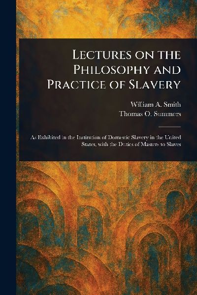 Lectures on the Philosophy and Practice of Slavery