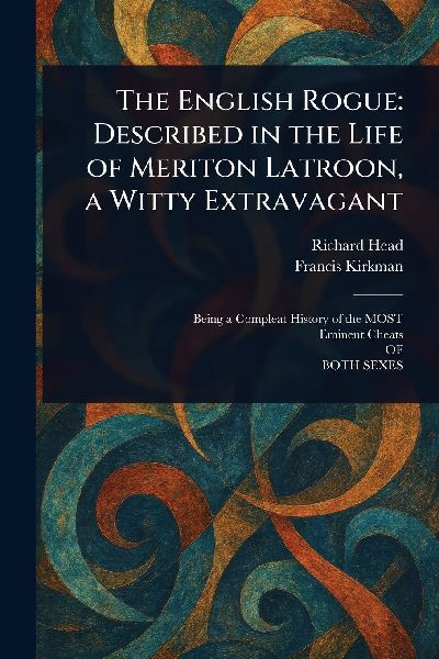 The English Rogue: Described in the Life of Meriton Latroon, a Witty Extravagant