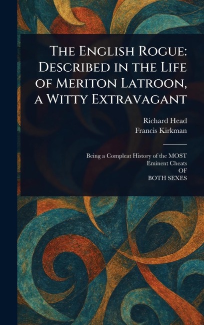 The English Rogue: Described in the Life of Meriton Latroon, a Witty Extravagant