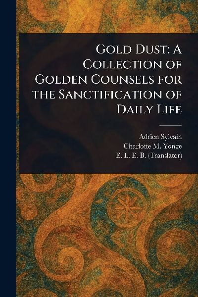 Gold Dust: A Collection of Golden Counsels for the Sanctification of Daily Life