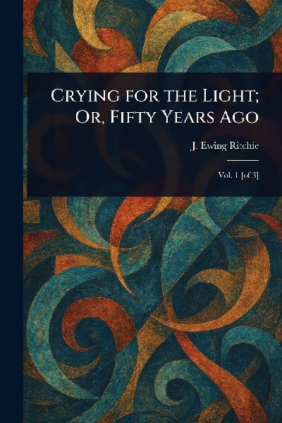 Crying for the Light; Or, Fifty Years Ago