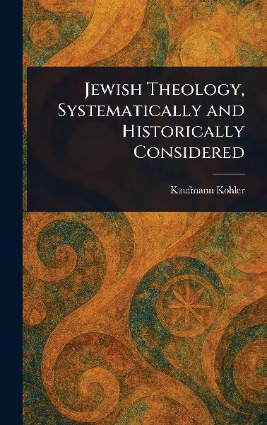 Jewish Theology, Systematically and Historically Considered