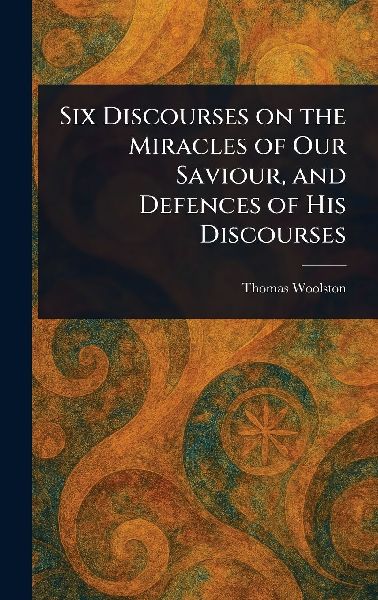 Six Discourses on the Miracles of Our Saviour, and Defences of His Discourses