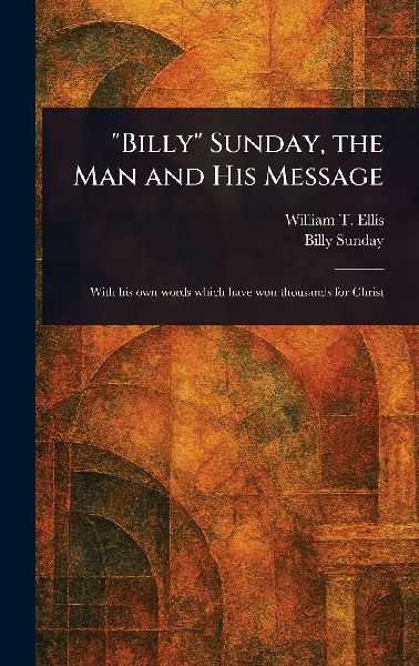 Billy Sunday, the Man and His Message