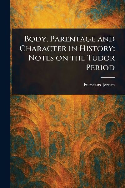Body, Parentage and Character in History: Notes on the Tudor Period