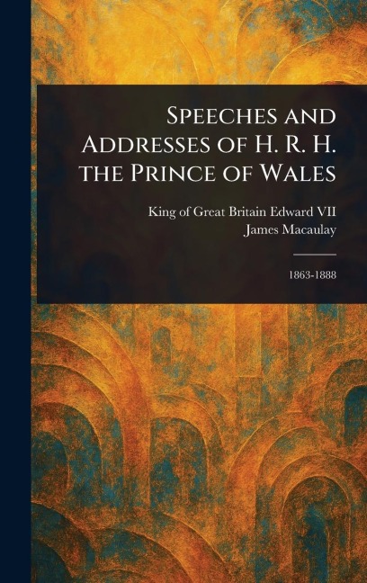 Speeches and Addresses of H. R. H. the Prince of Wales