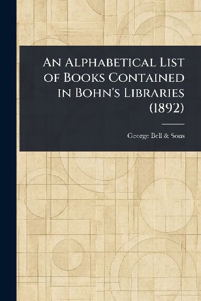 An Alphabetical List of Books Contained in Bohns Libraries (1892)