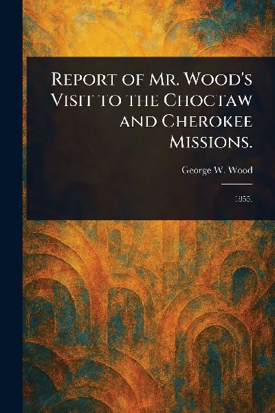Report of Mr. Woods Visit to the Choctaw and Cherokee Missions.