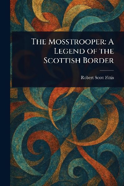 The Mosstrooper: A Legend of the Scottish Border