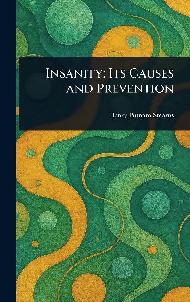 Insanity: Its Causes and Prevention
