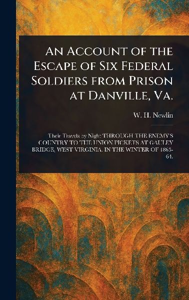 An Account of the Escape of Six Federal Soldiers From Prison at Danville, Va.