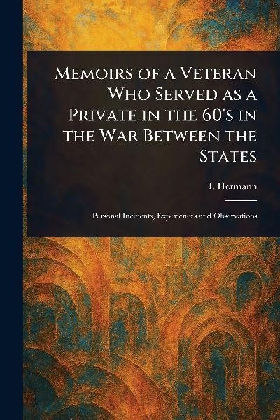 Memoirs of a Veteran Who Served as a Private in the 60's in the War Between the States