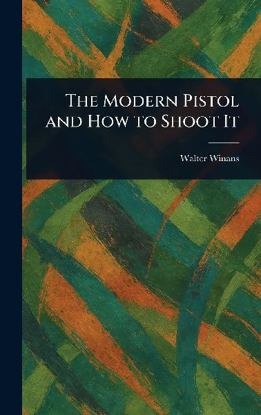 The Modern Pistol and How to Shoot It