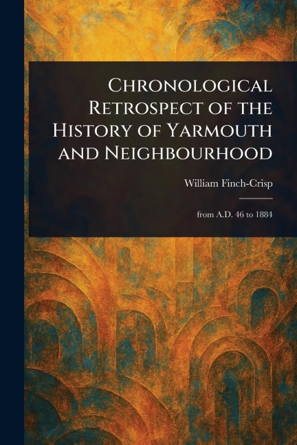 Chronological Retrospect of the History of Yarmouth and Neighbourhood