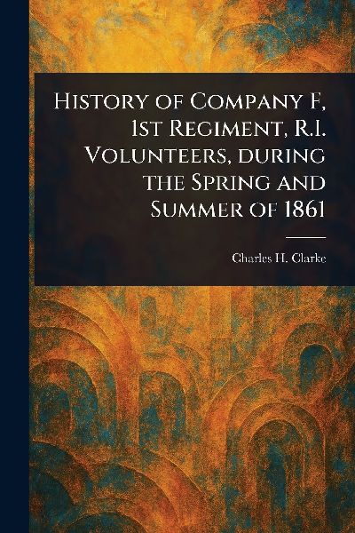 History of Company F, 1st Regiment, R.I. Volunteers, During the Spring and Summer of 1861