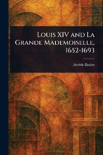Louis XIV and La Grande Mademoiselle, 1652-1693