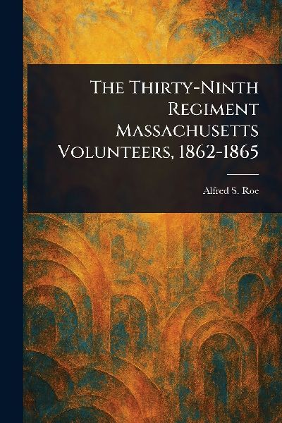 The Thirty-Ninth Regiment Massachusetts Volunteers, 1862-1865