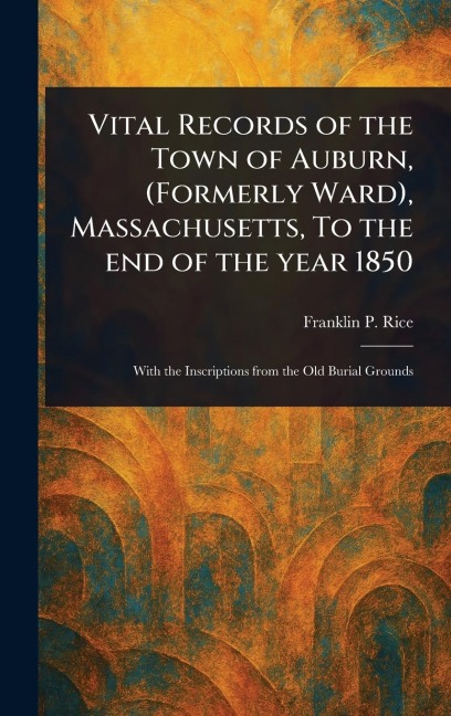 Vital Records of the Town of Auburn, (Formerly Ward), Massachusetts, To the End of the Year 1850