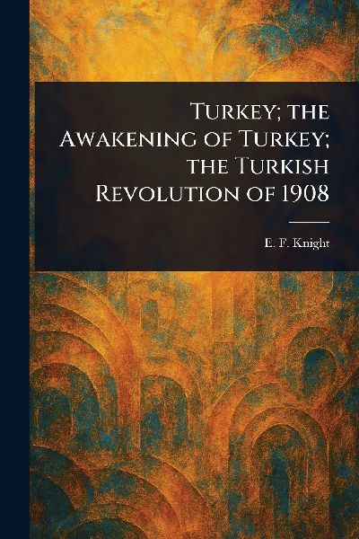 Turkey; the Awakening of Turkey; the Turkish Revolution of 1908