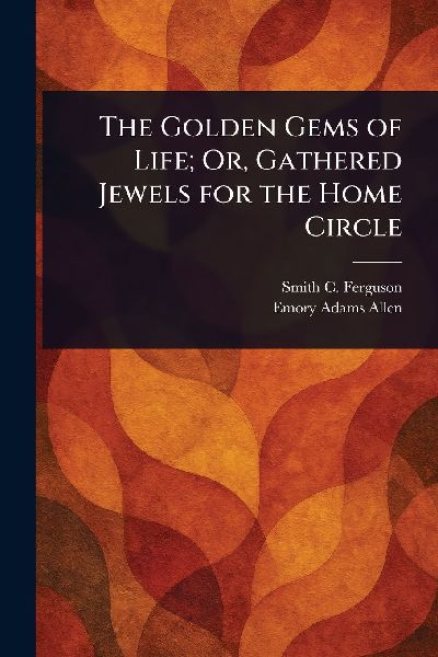 The Golden Gems of Life; Or, Gathered Jewels for the Home Circle