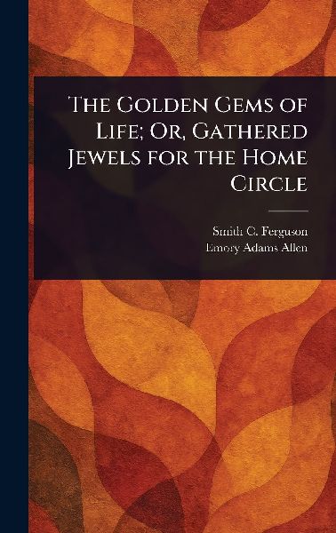 The Golden Gems of Life; Or, Gathered Jewels for the Home Circle
