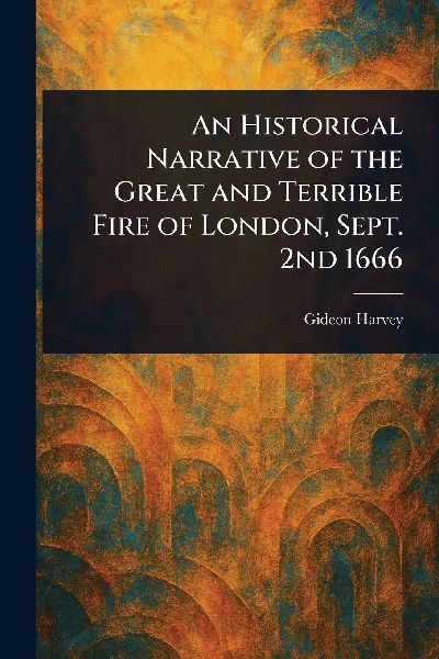An Historical Narrative of the Great and Terrible Fire of London, Sept. 2nd 1666
