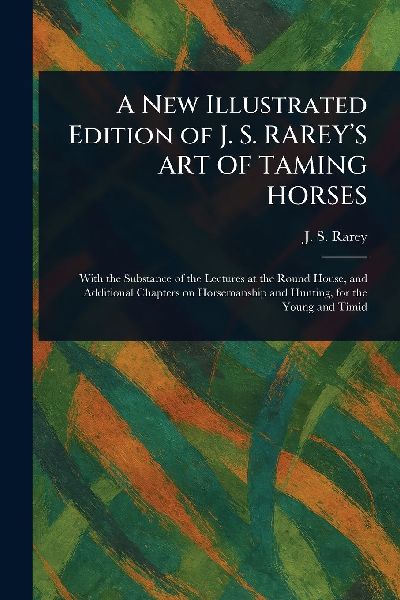 A New Illustrated Edition of J. S. RAREYS ART OF TAMING HORSES