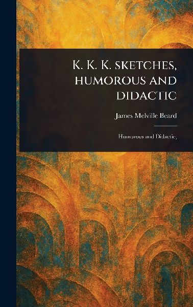 K. K. K. Sketches, Humorous and Didactic