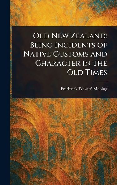 Old New Zealand: Being Incidents of Native Customs and Character in the Old Times