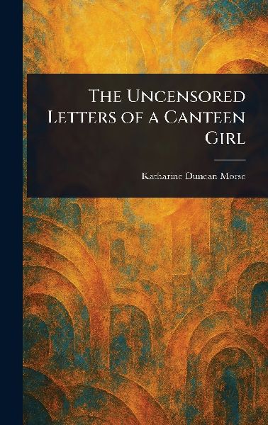 The Uncensored Letters of a Canteen Girl