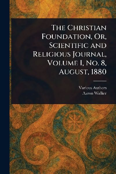 The Christian Foundation, Or, Scientific and Religious Journal, Volume I, No. 8, August, 1880