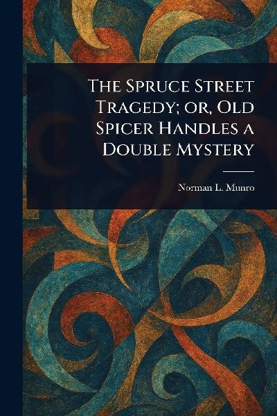 The Spruce Street Tragedy; or, Old Spicer Handles a Double Mystery
