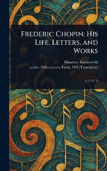 Frederic Chopin: His Life, Letters, and Works