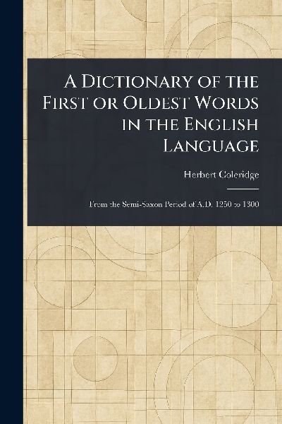 A Dictionary of the First or Oldest Words in the English Language