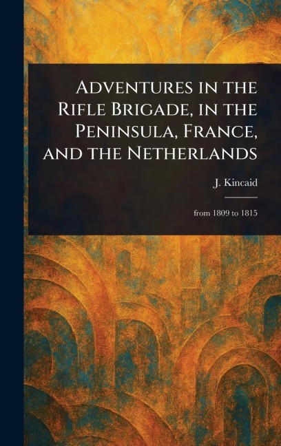 Adventures in the Rifle Brigade, in the Peninsula, France, and the Netherlands