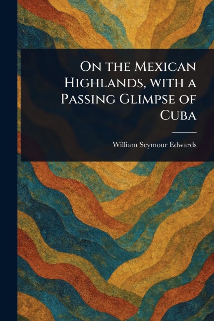 On the Mexican Highlands, With a Passing Glimpse of Cuba