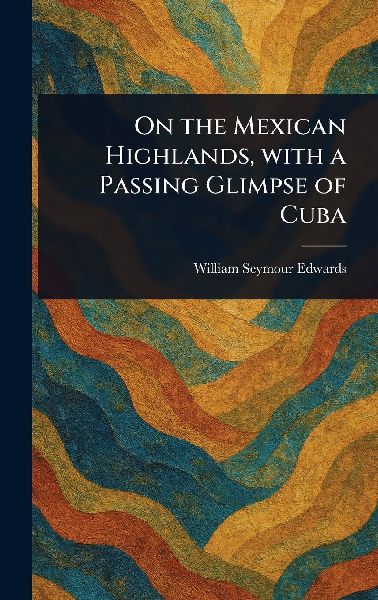 On the Mexican Highlands, With a Passing Glimpse of Cuba