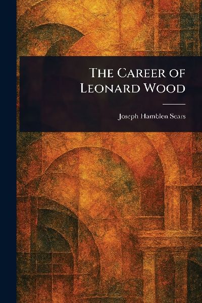 The Career of Leonard Wood