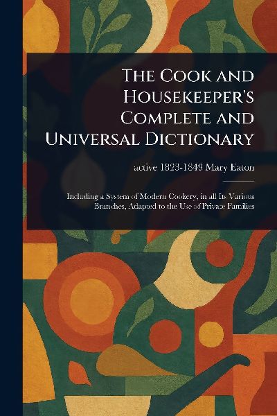 The Cook and Housekeeper's Complete and Universal Dictionary