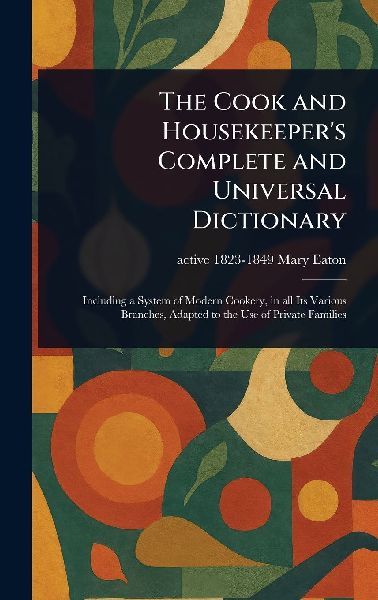 The Cook and Housekeepers Complete and Universal Dictionary