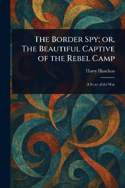 The Border Spy; or, The Beautiful Captive of the Rebel Camp