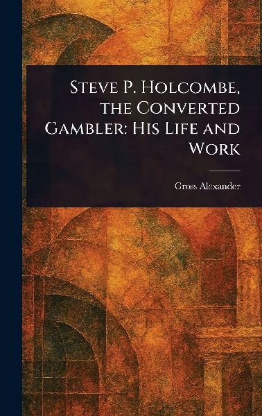 Steve P. Holcombe, the Converted Gambler: His Life and Work