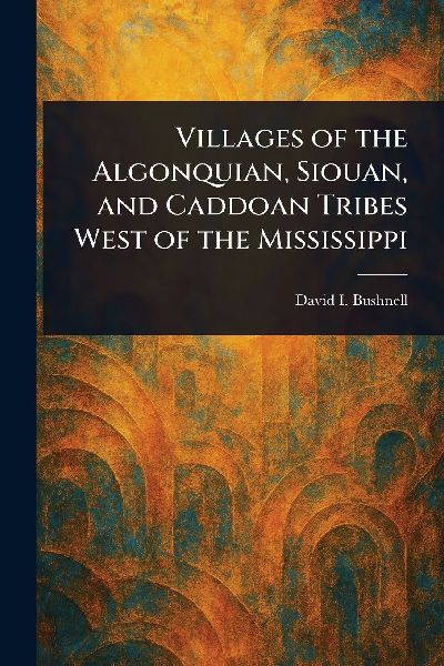 Villages of the Algonquian, Siouan, and Caddoan Tribes West of the Mississippi